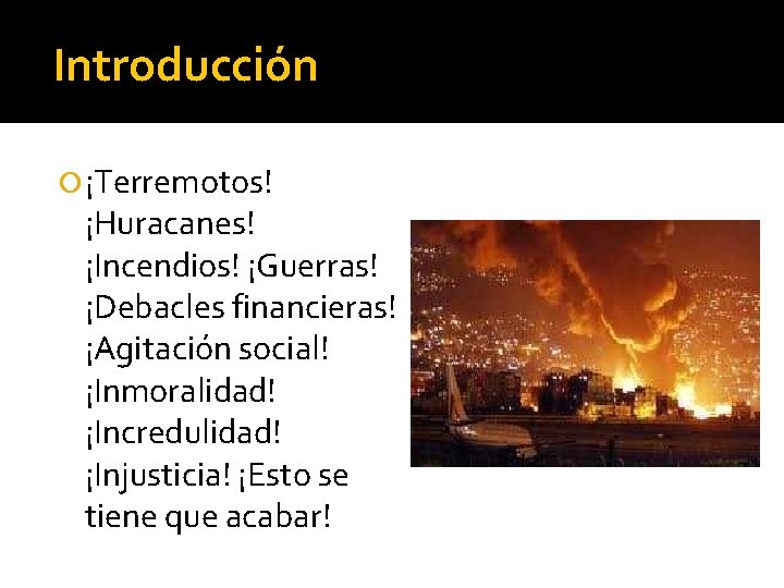 Introducción ¡Terremotos! ¡Huracanes! ¡Incendios! ¡Guerras! ¡Debacles financieras! ¡Agitación social! ¡Inmoralidad! ¡Incredulidad! ¡Injusticia! ¡Esto se