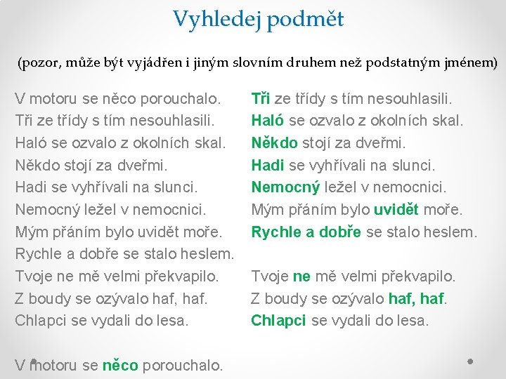 Vyhledej podmět (pozor, může být vyjádřen i jiným slovním druhem než podstatným jménem) V