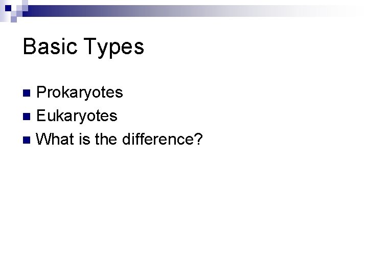 Basic Types Prokaryotes n Eukaryotes n What is the difference? n 