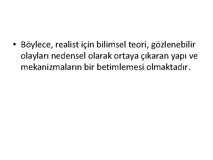  • Böylece, realist için bilimsel teori, gözlenebilir olayları nedensel olarak ortaya çıkaran yapı