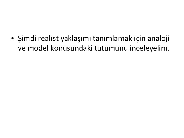  • Şimdi realist yaklaşımı tanımlamak için analoji ve model konusundaki tutumunu inceleyelim. 