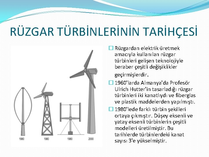 RÜZGAR TÜRBİNLERİNİN TARİHÇESİ � Rüzgardan elektrik üretmek amacıyla kullanılan rüzgar türbinleri gelişen teknolojiyle beraber