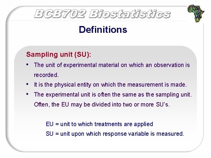 Definitions Sampling unit (SU): • The unit of experimental material on which an observation