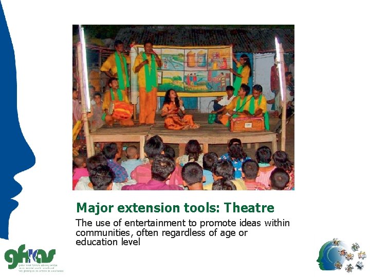Major extension tools: Theatre The use of entertainment to promote ideas within communities, often