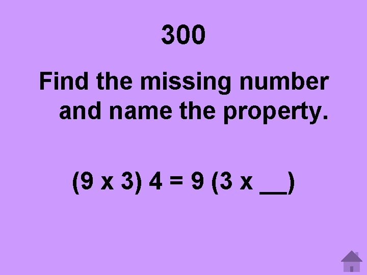 300 Find the missing number and name the property. (9 x 3) 4 =