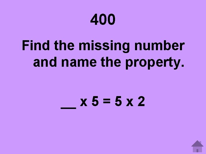 400 Find the missing number and name the property. __ x 5 = 5