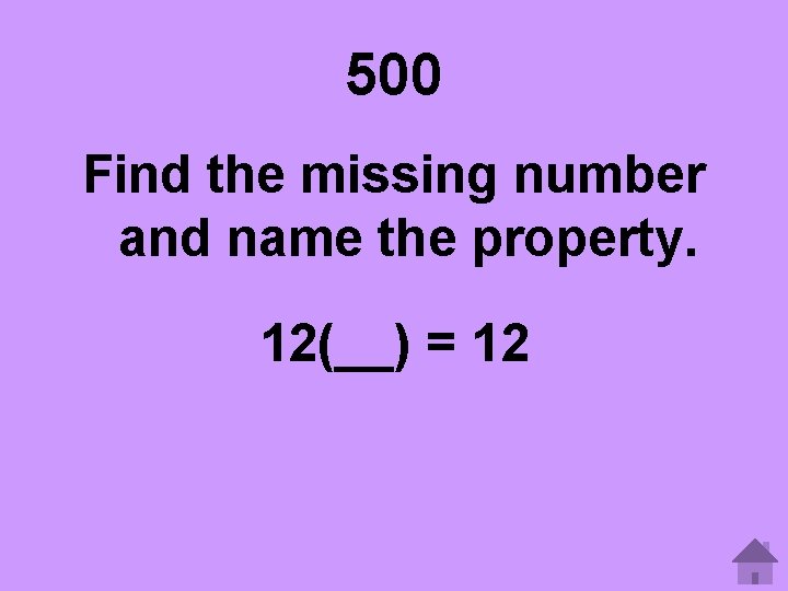 500 Find the missing number and name the property. 12(__) = 12 