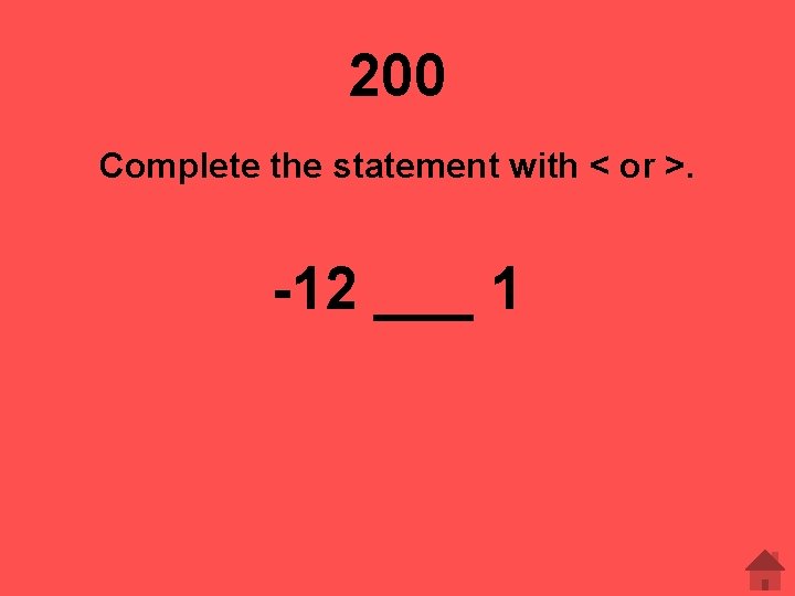 200 Complete the statement with < or >. -12 ___ 1 