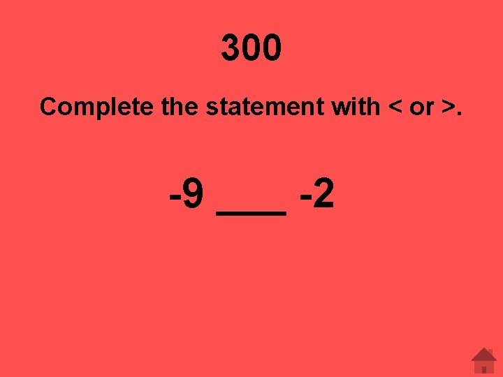 300 Complete the statement with < or >. -9 ___ -2 