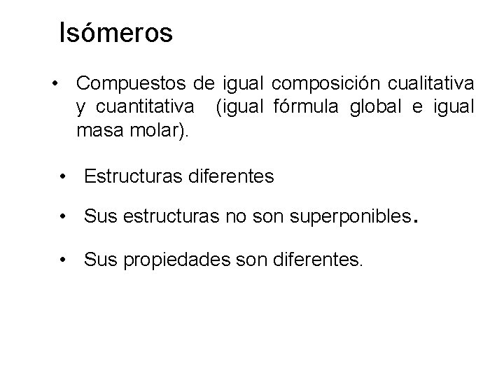 Isómeros • Compuestos de igual composición cualitativa y cuantitativa (igual fórmula global e igual