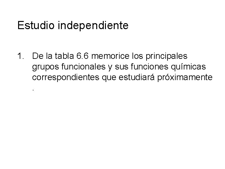 Estudio independiente 1. De la tabla 6. 6 memorice los principales grupos funcionales y