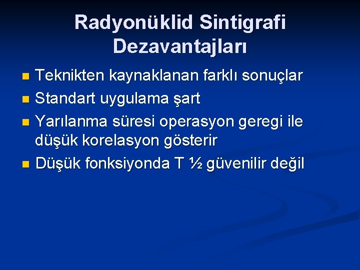 Radyonüklid Sintigrafi Dezavantajları Teknikten kaynaklanan farklı sonuçlar n Standart uygulama şart n Yarılanma süresi