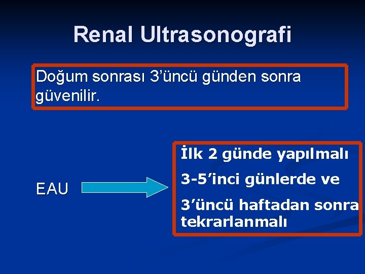 Renal Ultrasonografi Doğum sonrası 3’üncü günden sonra güvenilir. İlk 2 günde yapılmalı EAU 3