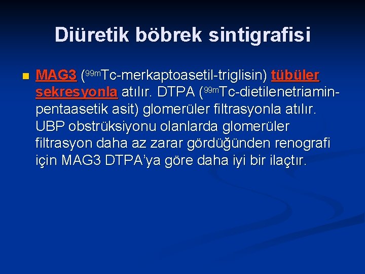 Diüretik böbrek sintigrafisi n MAG 3 (99 m. Tc-merkaptoasetil-triglisin) tübüler sekresyonla atılır. DTPA (99