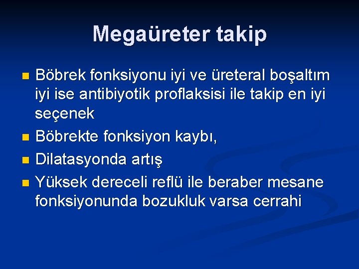 Megaüreter takip Böbrek fonksiyonu iyi ve üreteral boşaltım iyi ise antibiyotik proflaksisi ile takip