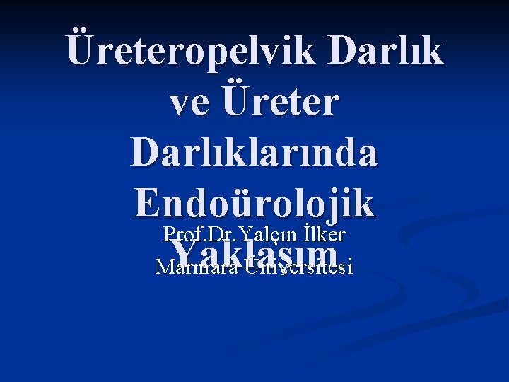 Üreteropelvik Darlık ve Üreter Darlıklarında Endoürolojik Prof. Dr. Yalçın İlker Yaklaşım Marmara Üniversitesi 