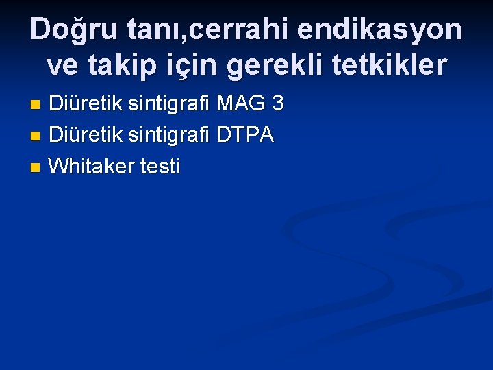 Doğru tanı, cerrahi endikasyon ve takip için gerekli tetkikler Diüretik sintigrafi MAG 3 n