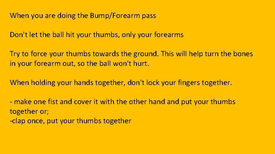 When you are doing the Bump/Forearm pass Don't let the ball hit your thumbs,