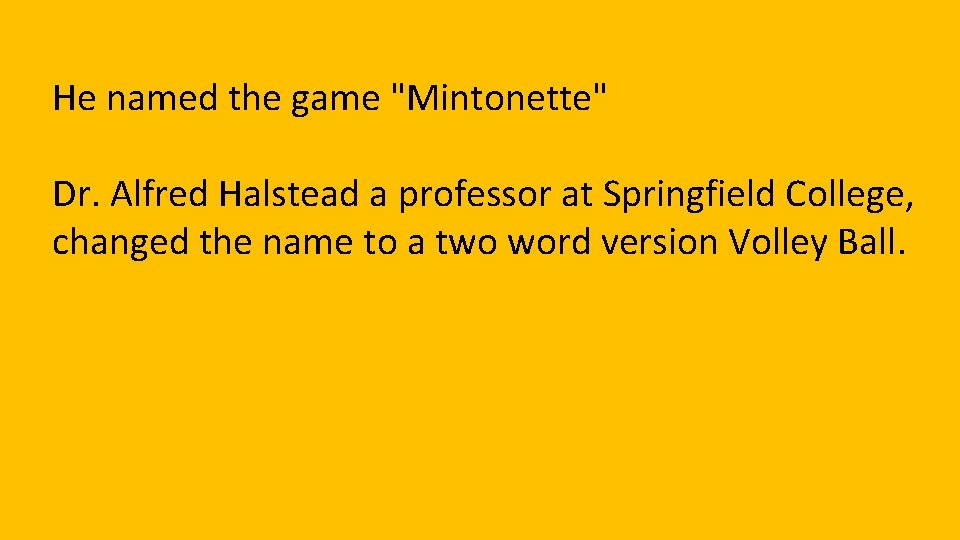 He named the game "Mintonette" Dr. Alfred Halstead a professor at Springfield College, changed
