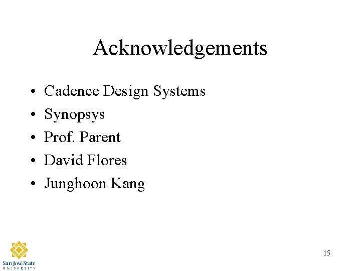 Acknowledgements • • • Cadence Design Systems Synopsys Prof. Parent David Flores Junghoon Kang
