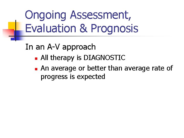 Ongoing Assessment, Evaluation & Prognosis In an A-V approach n n All therapy is