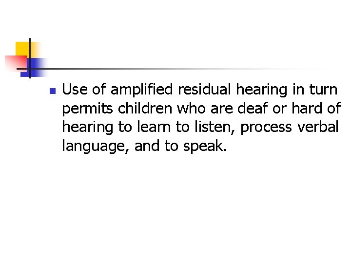 n Use of amplified residual hearing in turn permits children who are deaf or