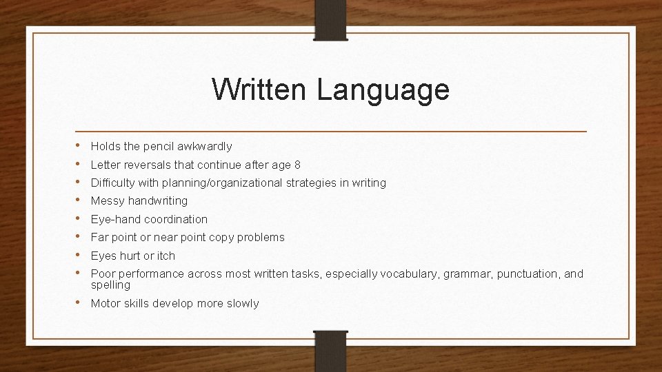 Written Language • • Holds the pencil awkwardly Letter reversals that continue after age