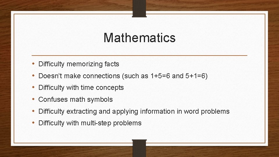Mathematics • • • Difficulty memorizing facts Doesn’t make connections (such as 1+5=6 and