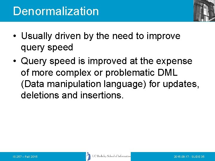 Denormalization • Usually driven by the need to improve query speed • Query speed