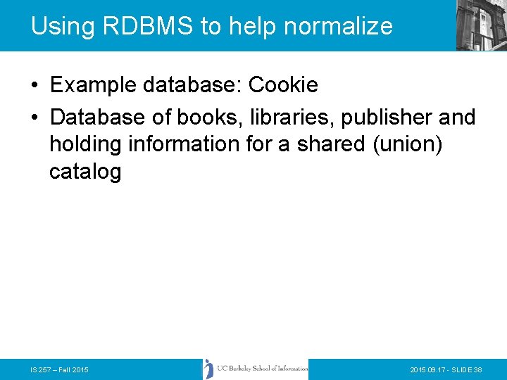 Using RDBMS to help normalize • Example database: Cookie • Database of books, libraries,