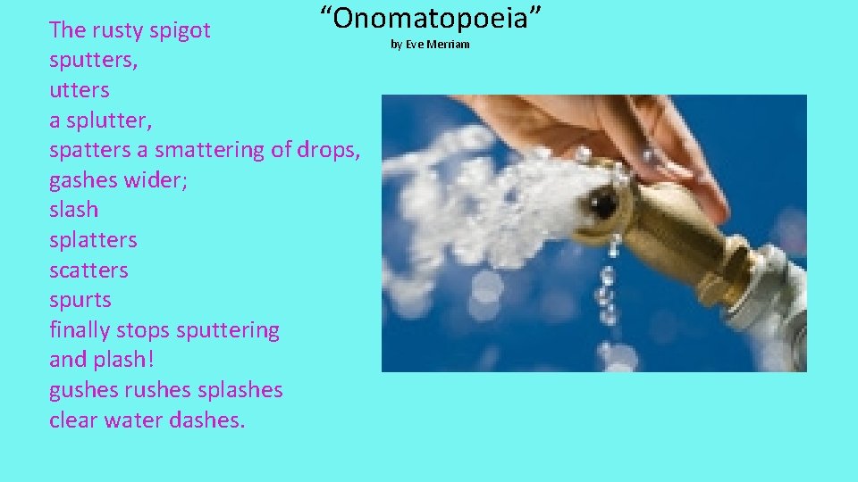 “Onomatopoeia” The rusty spigot by Eve Merriam sputters, utters a splutter, spatters a smattering