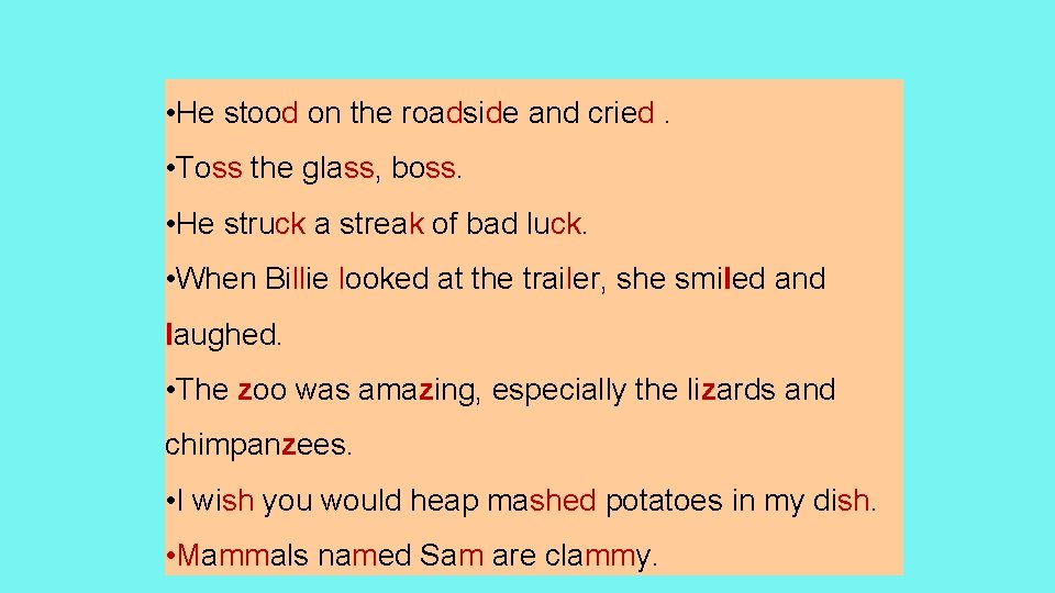  • He stood on the roadside and cried. • Toss the glass, boss.