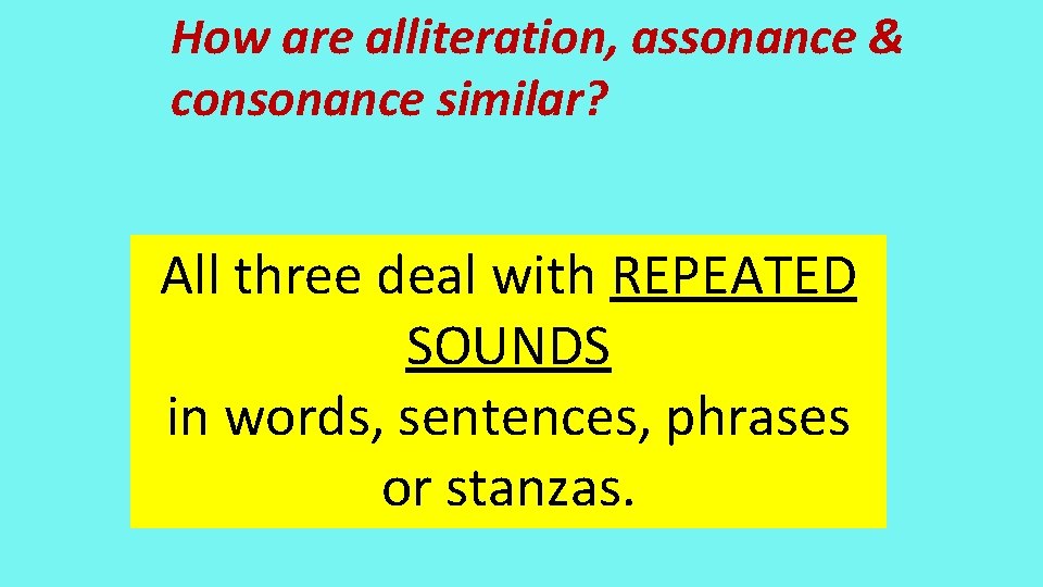 How are alliteration, assonance & consonance similar? All three deal with REPEATED SOUNDS in