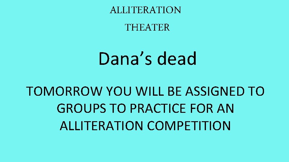 ALLITERATION THEATER Dana’s dead TOMORROW YOU WILL BE ASSIGNED TO GROUPS TO PRACTICE FOR