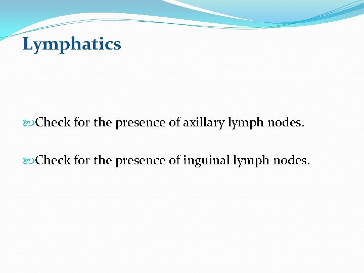 Lymphatics Check for the presence of axillary lymph nodes. Check for the presence of