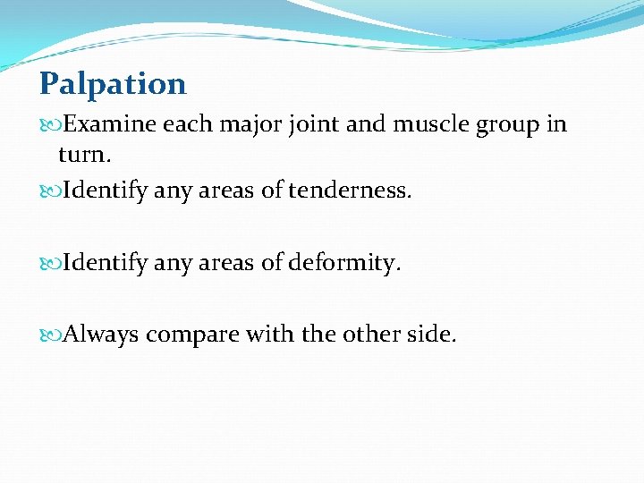 Palpation Examine each major joint and muscle group in turn. Identify any areas of