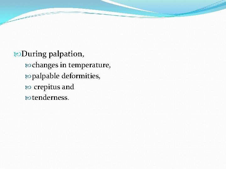  During palpation, changes in temperature, palpable deformities, crepitus and tenderness. 