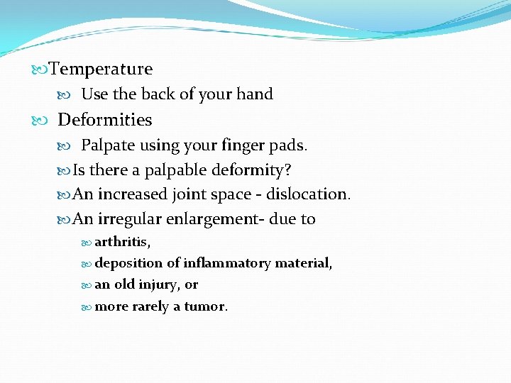  Temperature Use the back of your hand Deformities Palpate using your finger pads.