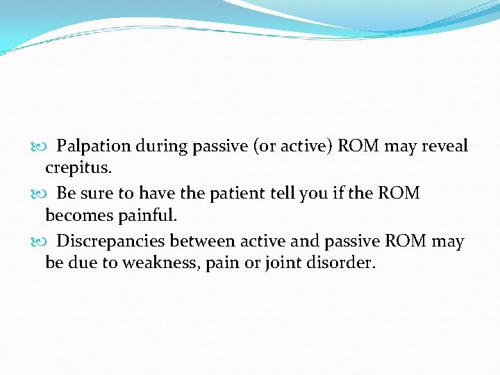  Palpation during passive (or active) ROM may reveal crepitus. Be sure to have