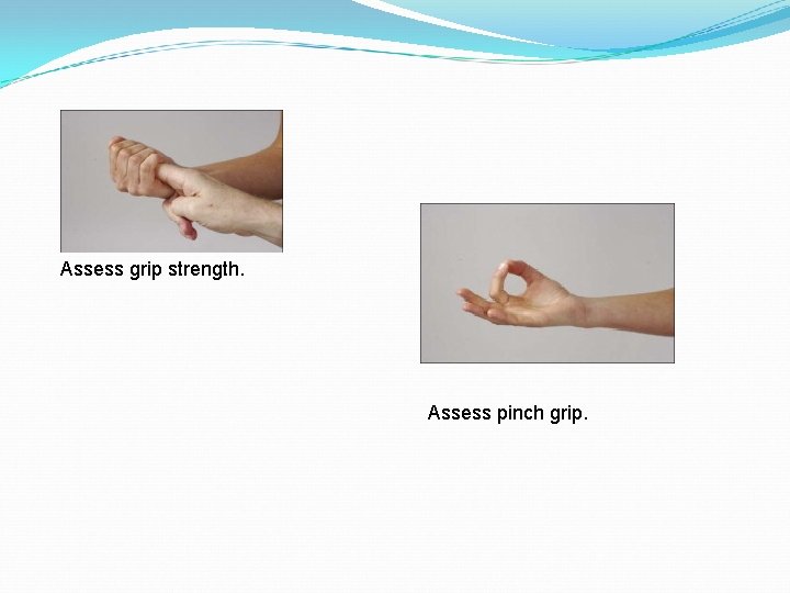 Assess grip strength. Assess pinch grip. 