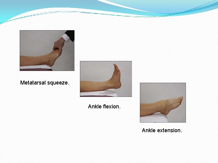 Metatarsal squeeze. Ankle flexion. Ankle extension. 