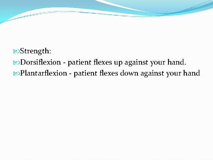  Strength: Dorsiflexion - patient flexes up against your hand. Plantarflexion - patient flexes