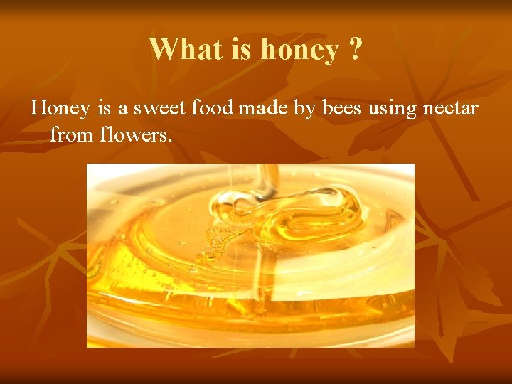 What is honey ? Honey is a sweet food made by bees using nectar