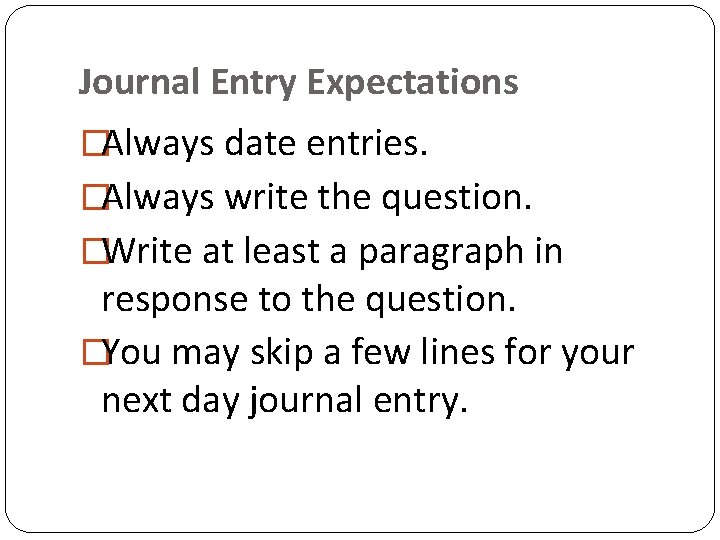 Journal Entry Expectations �Always date entries. �Always write the question. �Write at least a