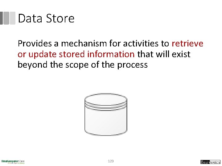 Data Store Provides a mechanism for activities to retrieve or update stored information that
