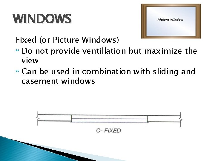 WINDOWS Fixed (or Picture Windows) Do not provide ventillation but maximize the view Can