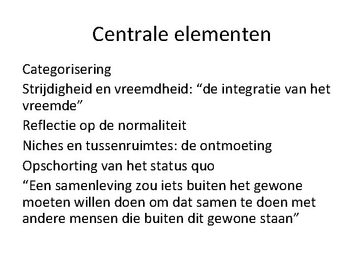 Centrale elementen Categorisering Strijdigheid en vreemdheid: “de integratie van het vreemde” Reflectie op de