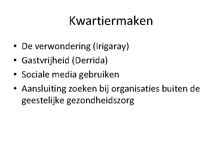 Kwartiermaken • • De verwondering (Irigaray) Gastvrijheid (Derrida) Sociale media gebruiken Aansluiting zoeken bij
