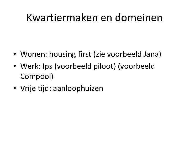 Kwartiermaken en domeinen • Wonen: housing first (zie voorbeeld Jana) • Werk: Ips (voorbeeld