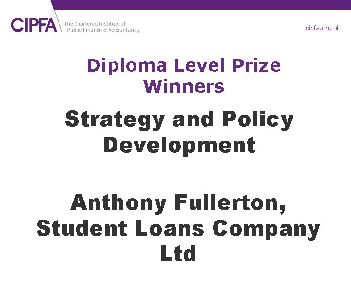 cipfa. org. uk Diploma Level Prize Winners Strategy and Policy Development Anthony Fullerton, Student